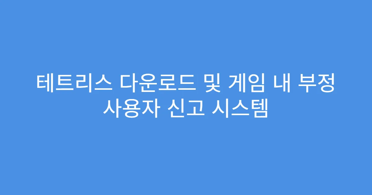 테트리스 다운로드 및 게임 내 부정 사용자 신고 시스템