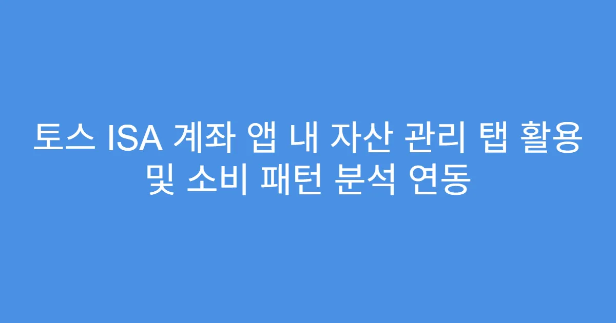토스 ISA 계좌 앱 내 자산 관리 탭 활용 및 소비 패턴 분석 연동