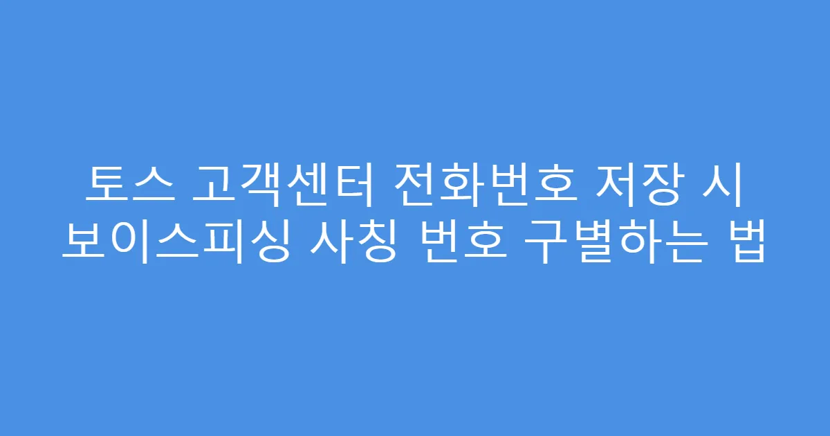 토스 고객센터 전화번호 저장 시 보이스피싱 사칭 번호 구별하는 법
