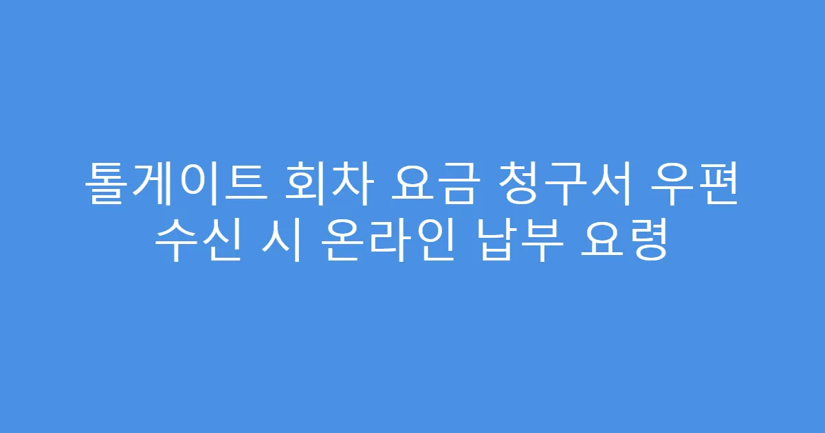 톨게이트 회차 요금 청구서 우편 수신 시 온라인 납부 요령