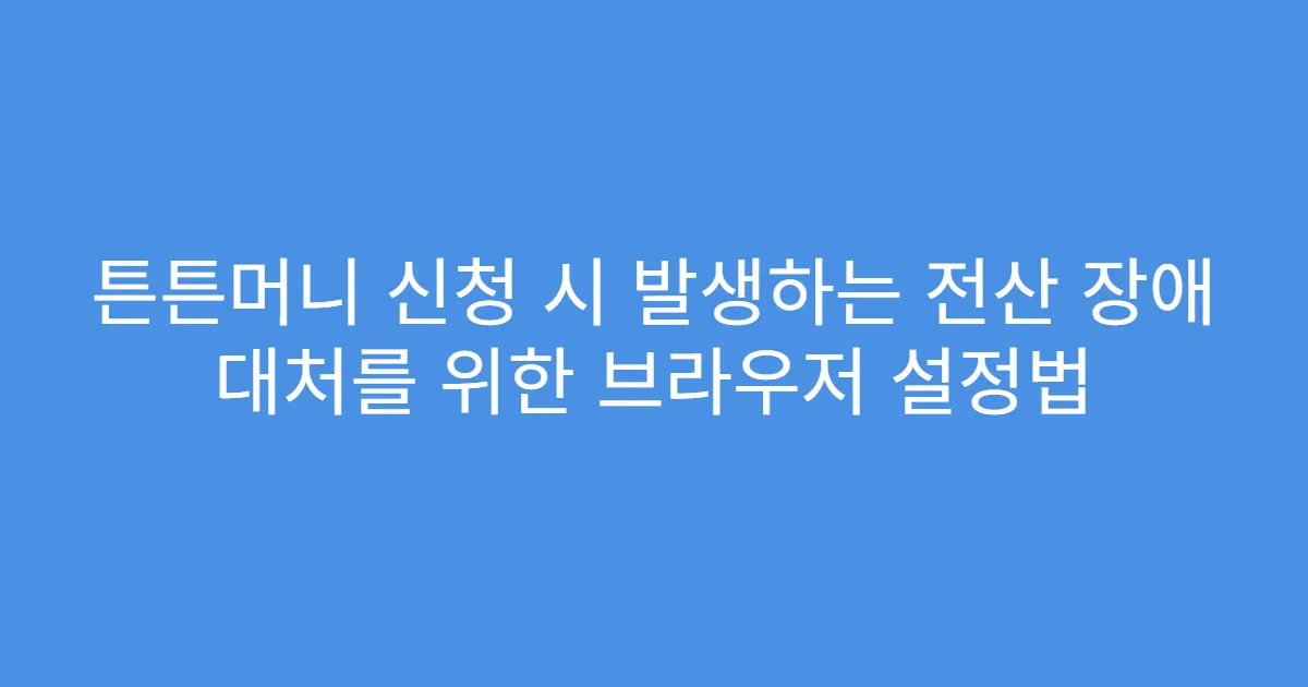 튼튼머니 신청 시 발생하는 전산 장애 대처를 위한 브라우저 설정법