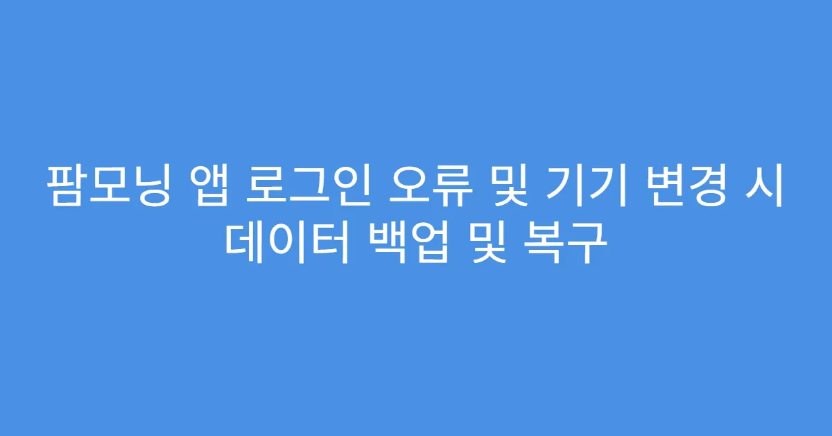 팜모닝 앱 로그인 오류 및 기기 변경 시 데이터 백업 및 복구