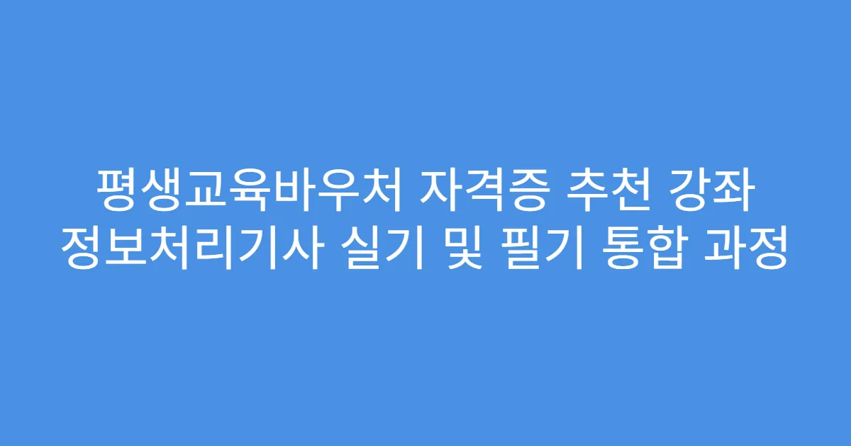 평생교육바우처 자격증 추천 강좌 정보처리기사 실기 및 필기 통합 과정
