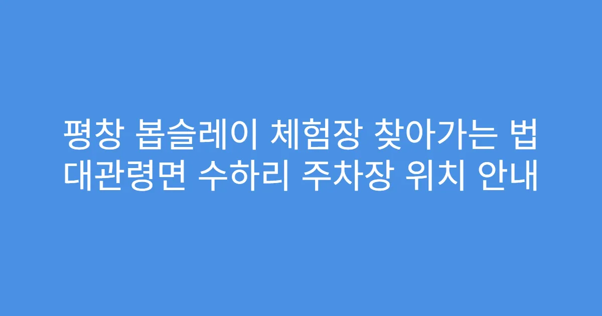 평창 봅슬레이 체험장 찾아가는 법 대관령면 수하리 주차장 위치 안내