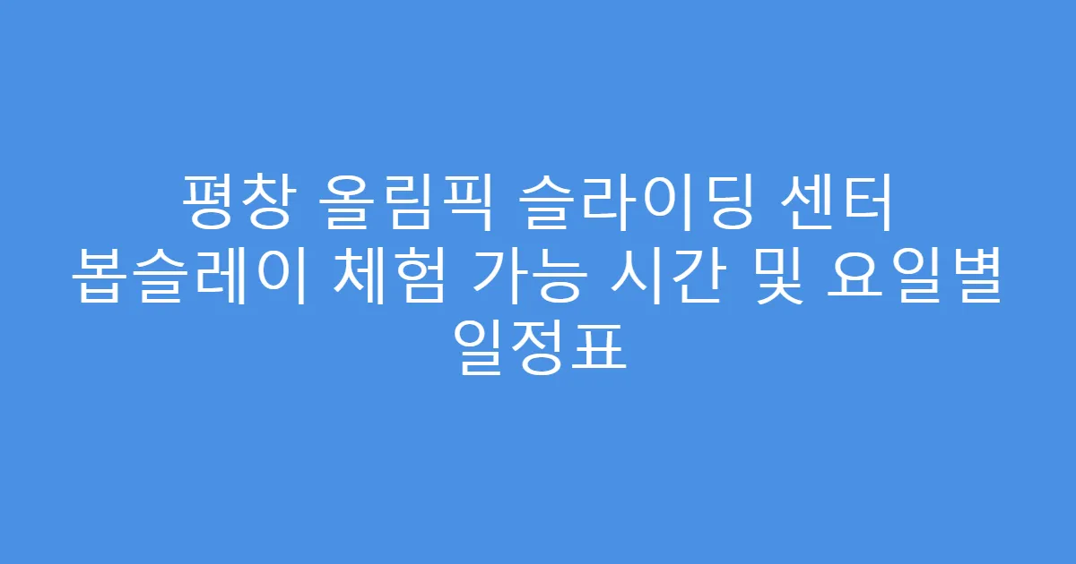 평창 올림픽 슬라이딩 센터 봅슬레이 체험 가능 시간 및 요일별 일정표