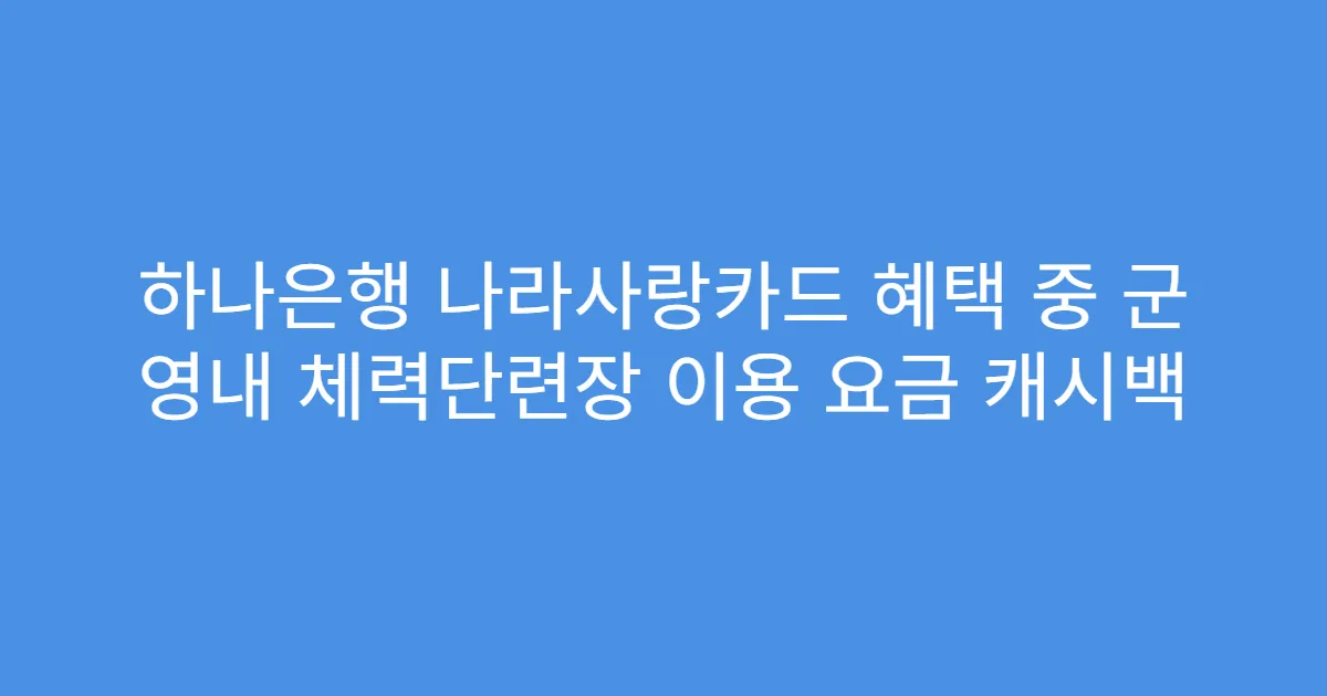 하나은행 나라사랑카드 혜택 중 군 영내 체력단련장 이용 요금 캐시백
