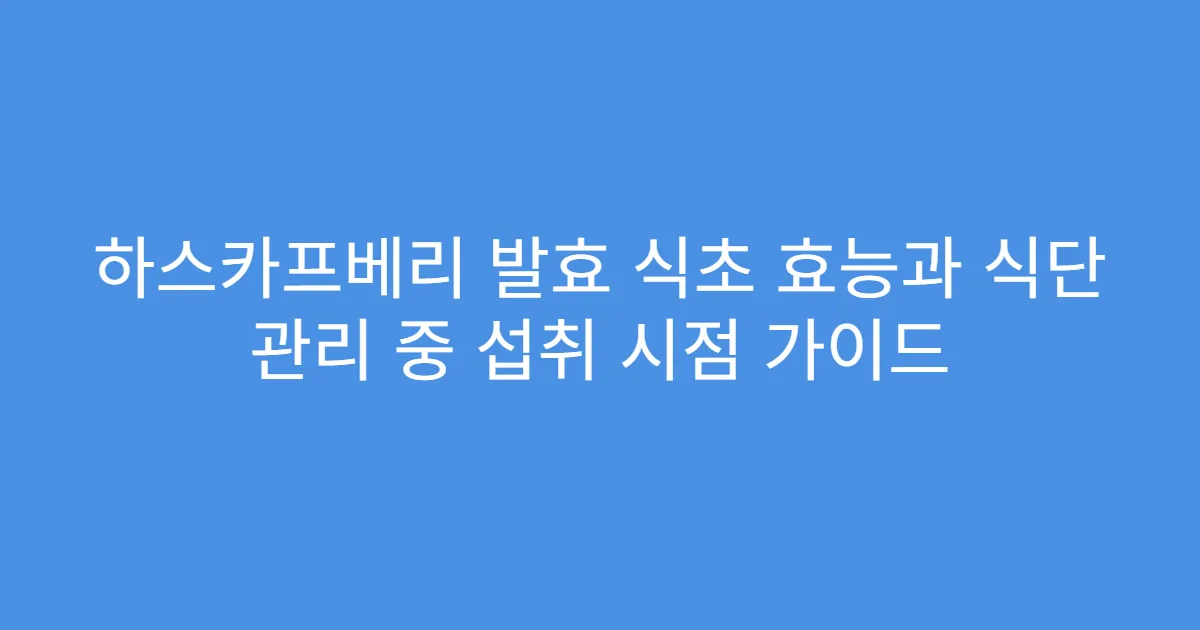하스카프베리 발효 식초 효능과 식단 관리 중 섭취 시점 가이드