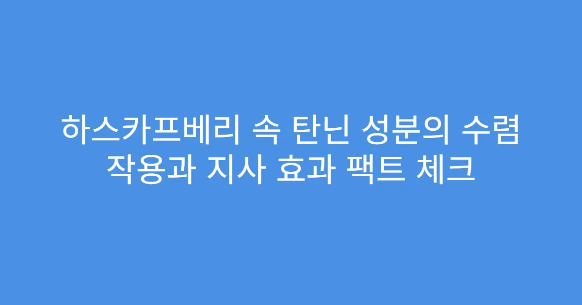 하스카프베리 속 탄닌 성분의 수렴 작용과 지사 효과 팩트 체크