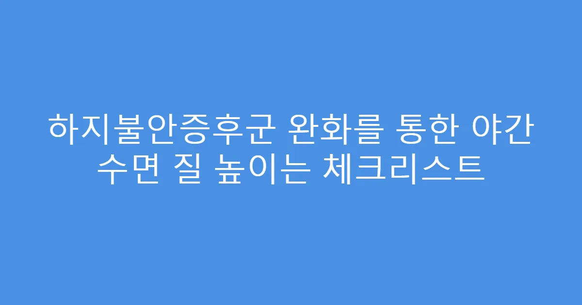 하지불안증후군 완화를 통한 야간 수면 질 높이는 체크리스트