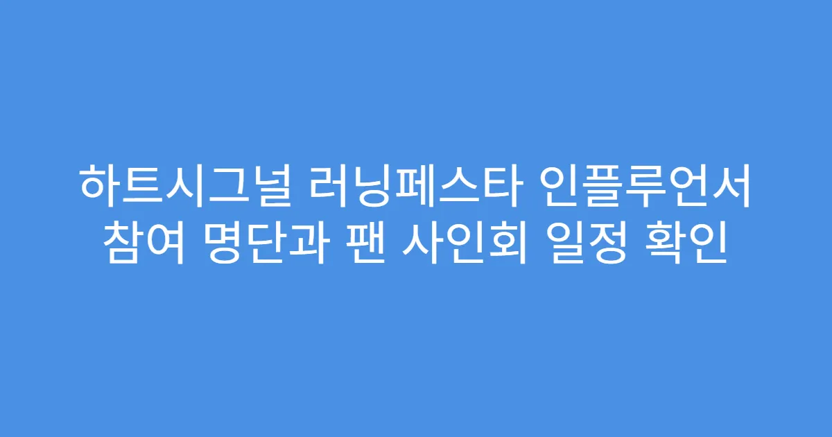 하트시그널 러닝페스타 인플루언서 참여 명단과 팬 사인회 일정 확인