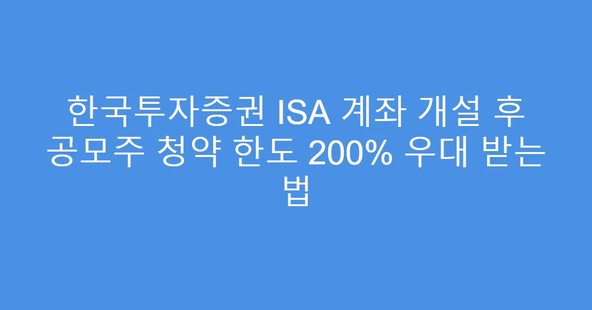 한국투자증권 ISA 계좌 개설 후 공모주 청약 한도 200% 우대 받는 법