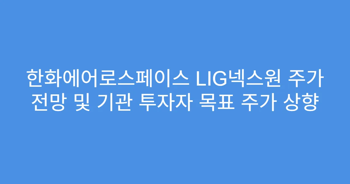 한화에어로스페이스 LIG넥스원 주가 전망 및 기관 투자자 목표 주가 상향