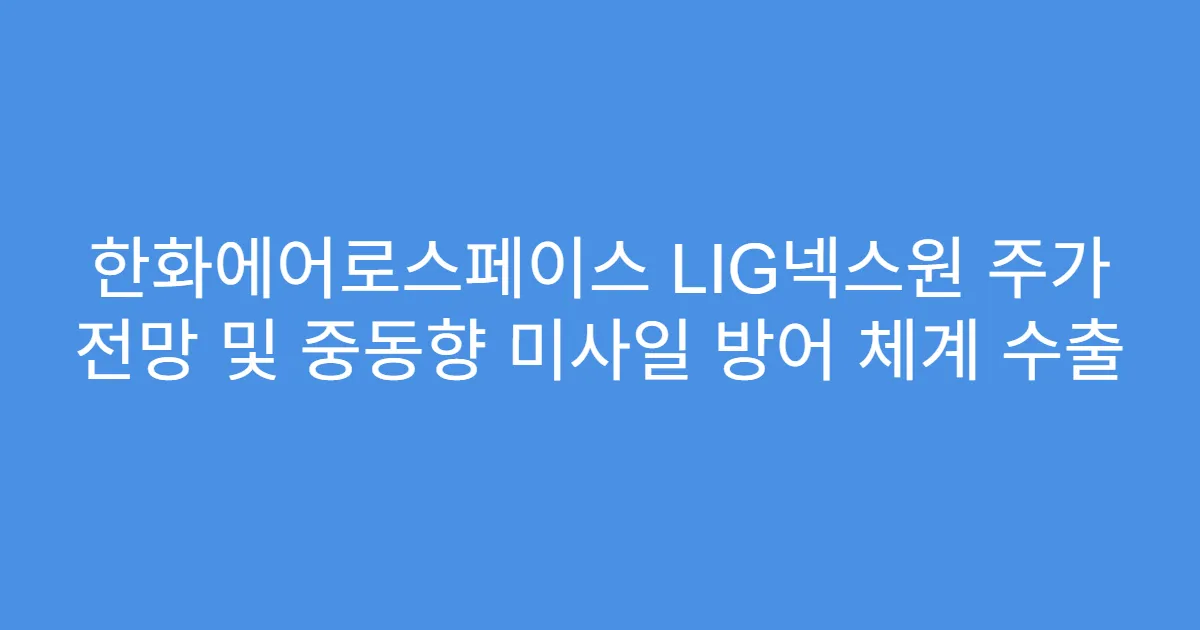 한화에어로스페이스 LIG넥스원 주가 전망 및 중동향 미사일 방어 체계 수출