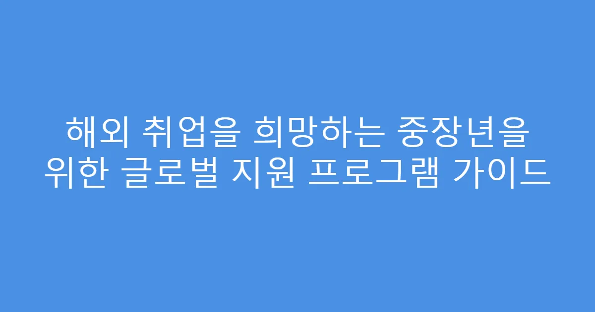 해외 취업을 희망하는 중장년을 위한 글로벌 지원 프로그램 가이드