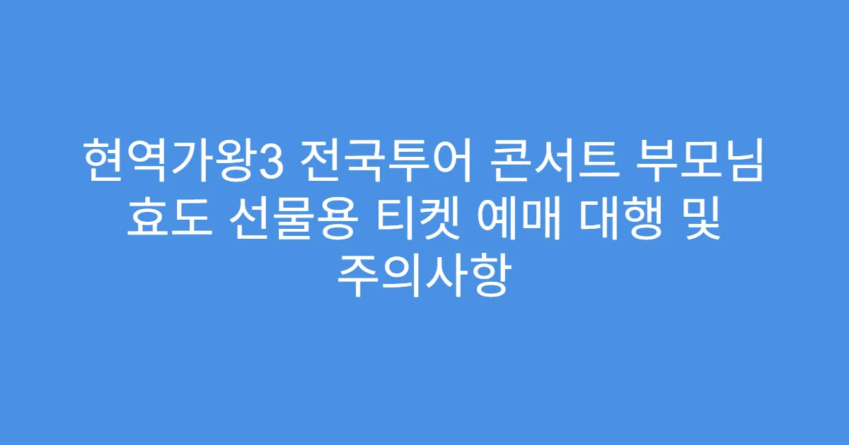 현역가왕3 전국투어 콘서트 부모님 효도 선물용 티켓 예매 대행 및 주의사항