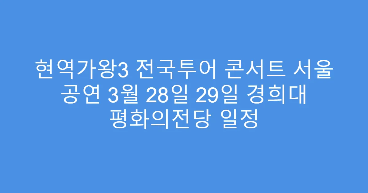 현역가왕3 전국투어 콘서트 서울 공연 3월 28일 29일 경희대 평화의전당 일정
