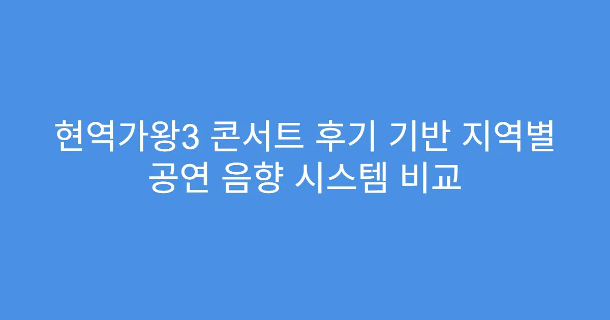 현역가왕3 콘서트 후기 기반 지역별 공연 음향 시스템 비교