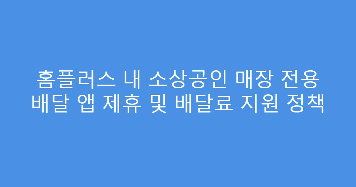 홈플러스 내 소상공인 매장 전용 배달 앱 제휴 및 배달료 지원 정책