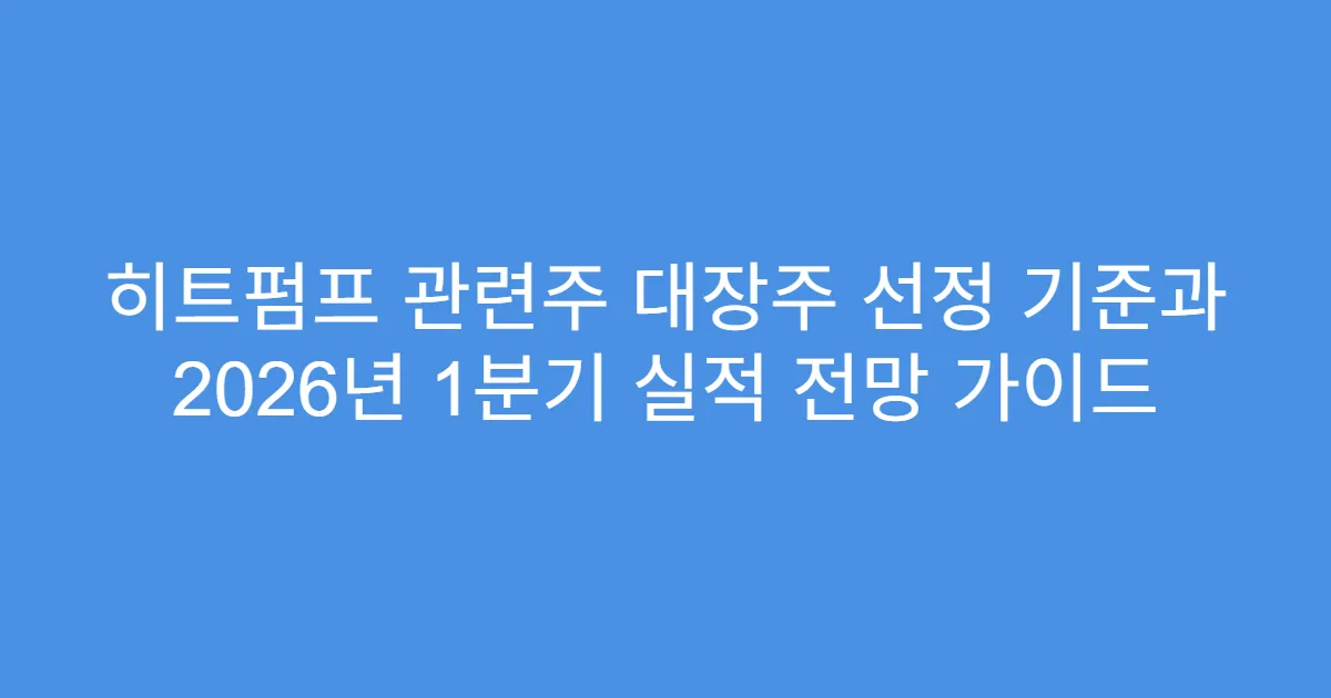 히트펌프 관련주 대장주 선정 기준과 2026년 1분기 실적 전망 가이드