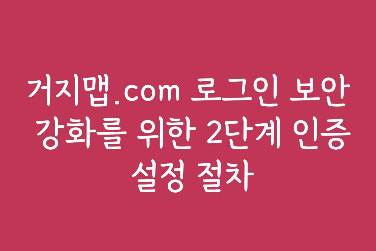 거지맵.com 로그인 보안 강화를 위한 2단계 인증 설정 절차