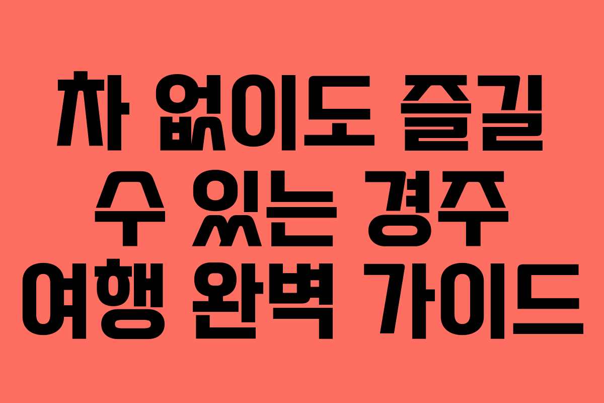 차 없이도 즐길 수 있는 경주 여행 완벽 가이드