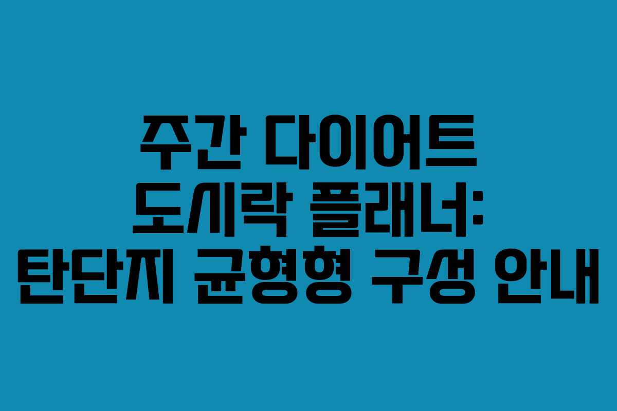 주간 다이어트 도시락 플래너: 탄단지 균형형 구성 안내