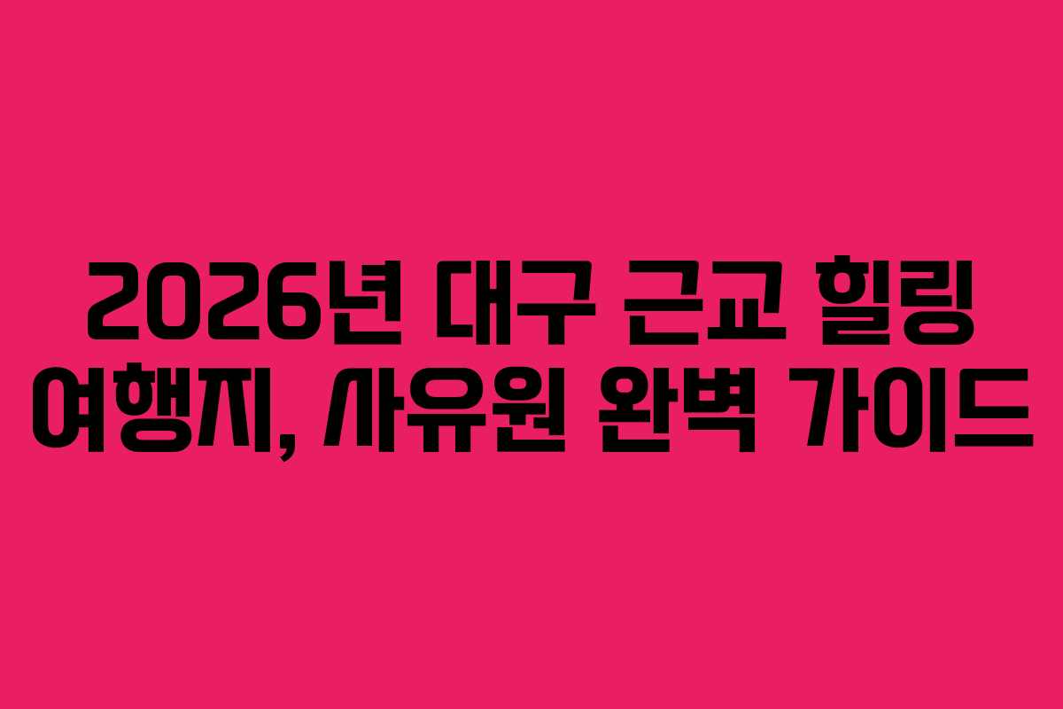 2026년 대구 근교 힐링 여행지, 사유원 완벽 가이드