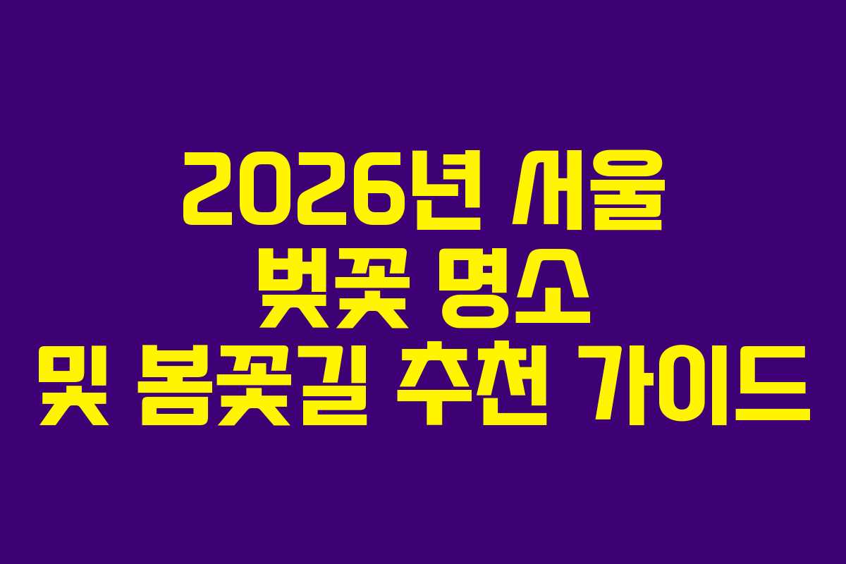 2026년 서울 벚꽃 명소 및 봄꽃길 추천 가이드