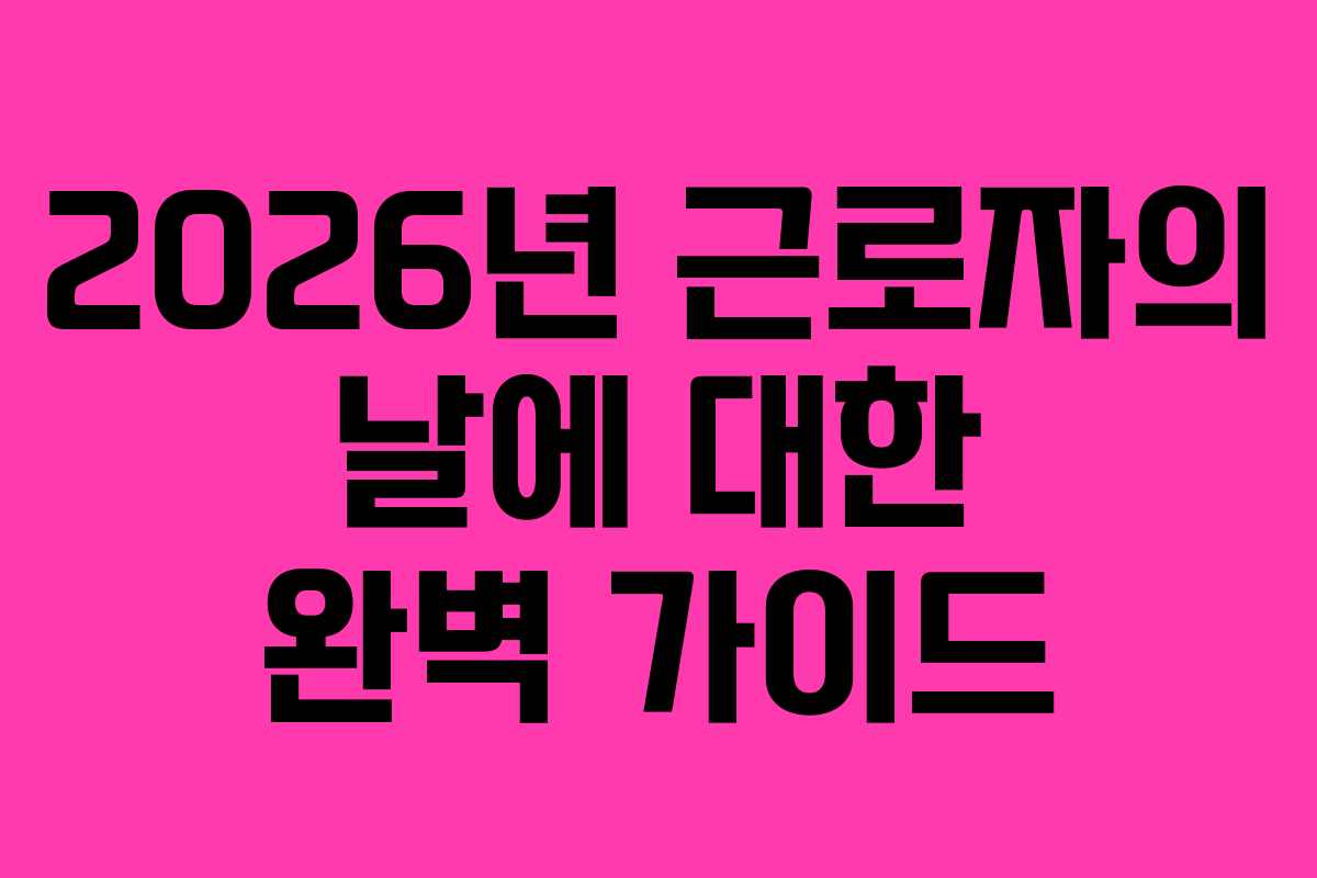 2026년 근로자의 날에 대한 완벽 가이드