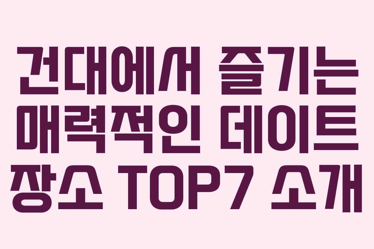 건대에서 즐기는 매력적인 데이트 장소 TOP7 소개