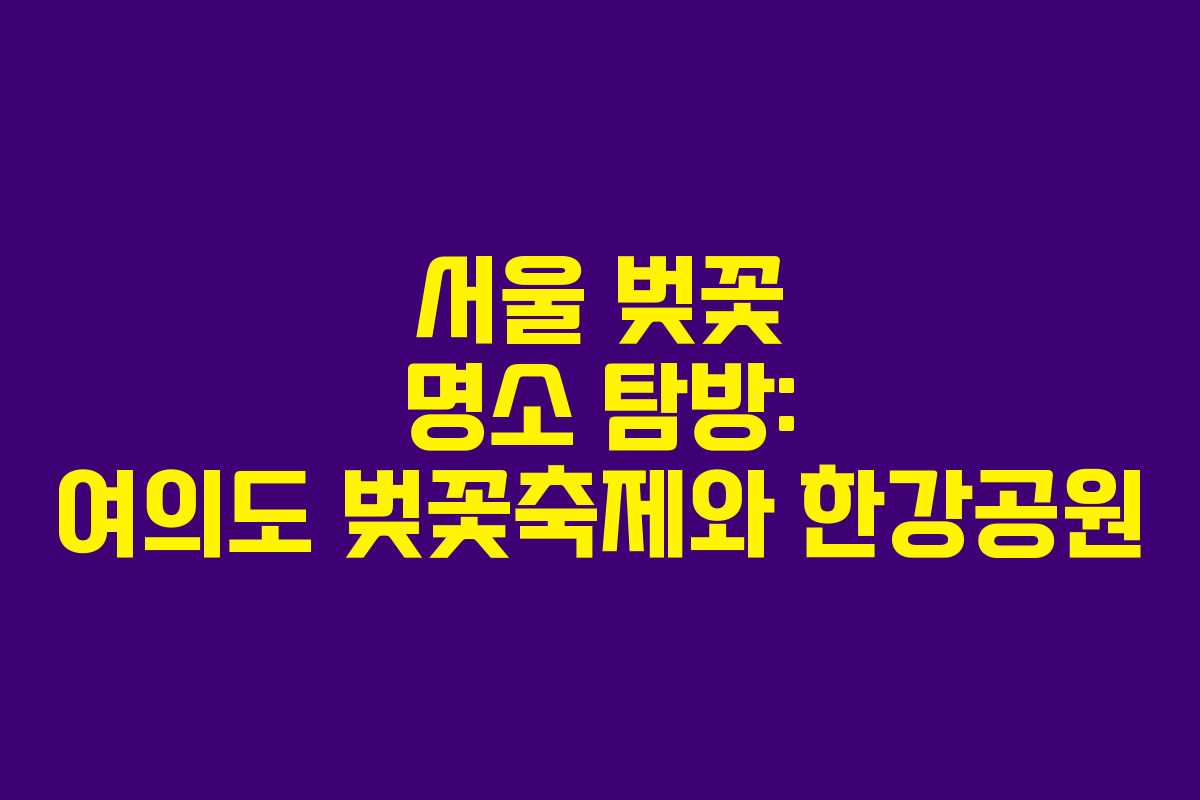서울 벚꽃 명소 탐방: 여의도 벚꽃축제와 한강공원