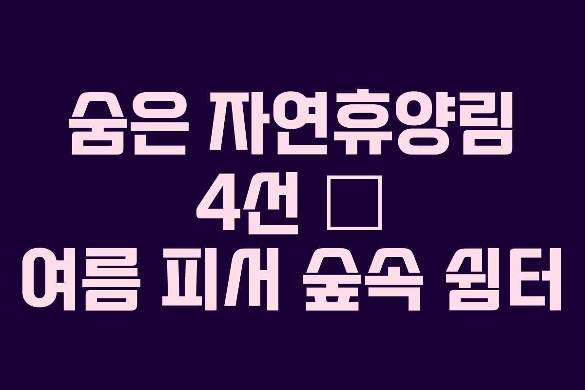 숨은 자연휴양림 4선 – 여름 피서 숲속 쉼터