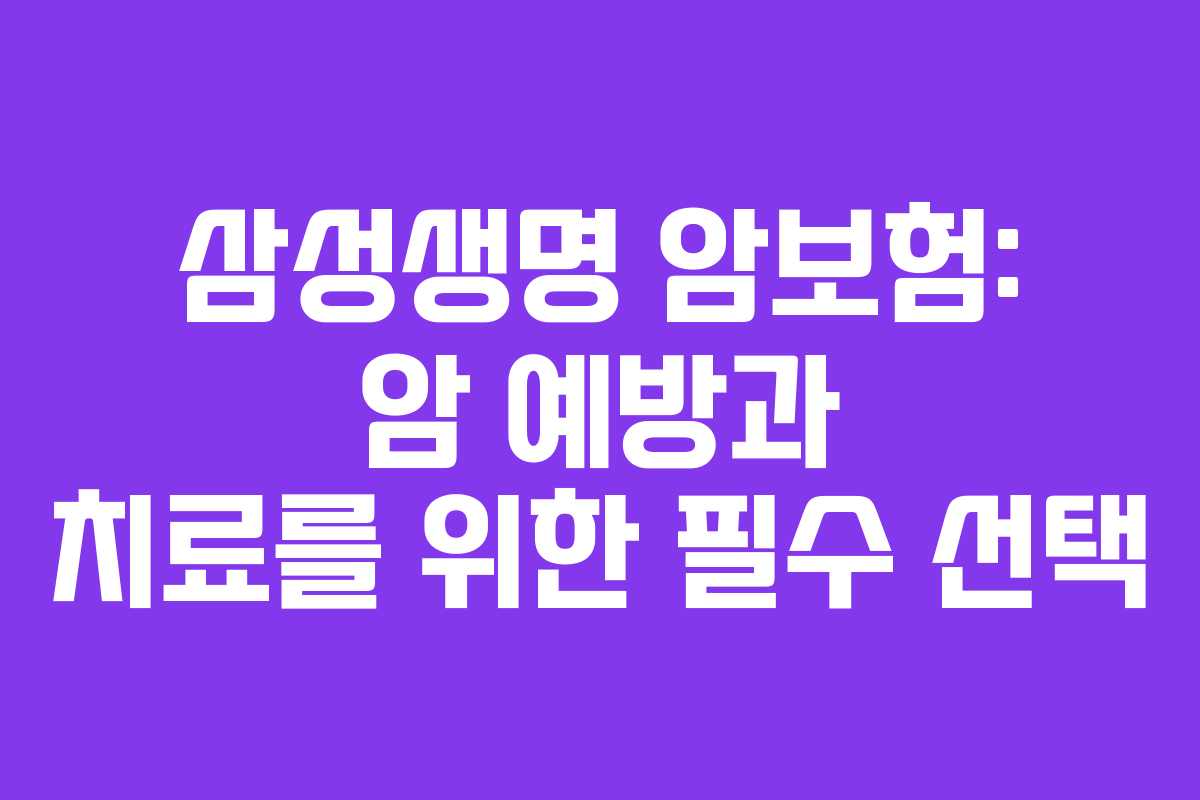 삼성생명 암보험: 암 예방과 치료를 위한 필수 선택