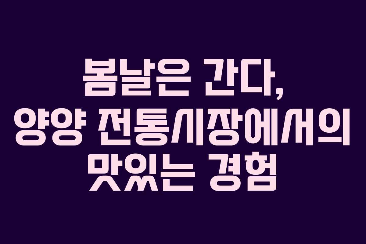 봄날은 간다, 양양 전통시장에서의 맛있는 경험