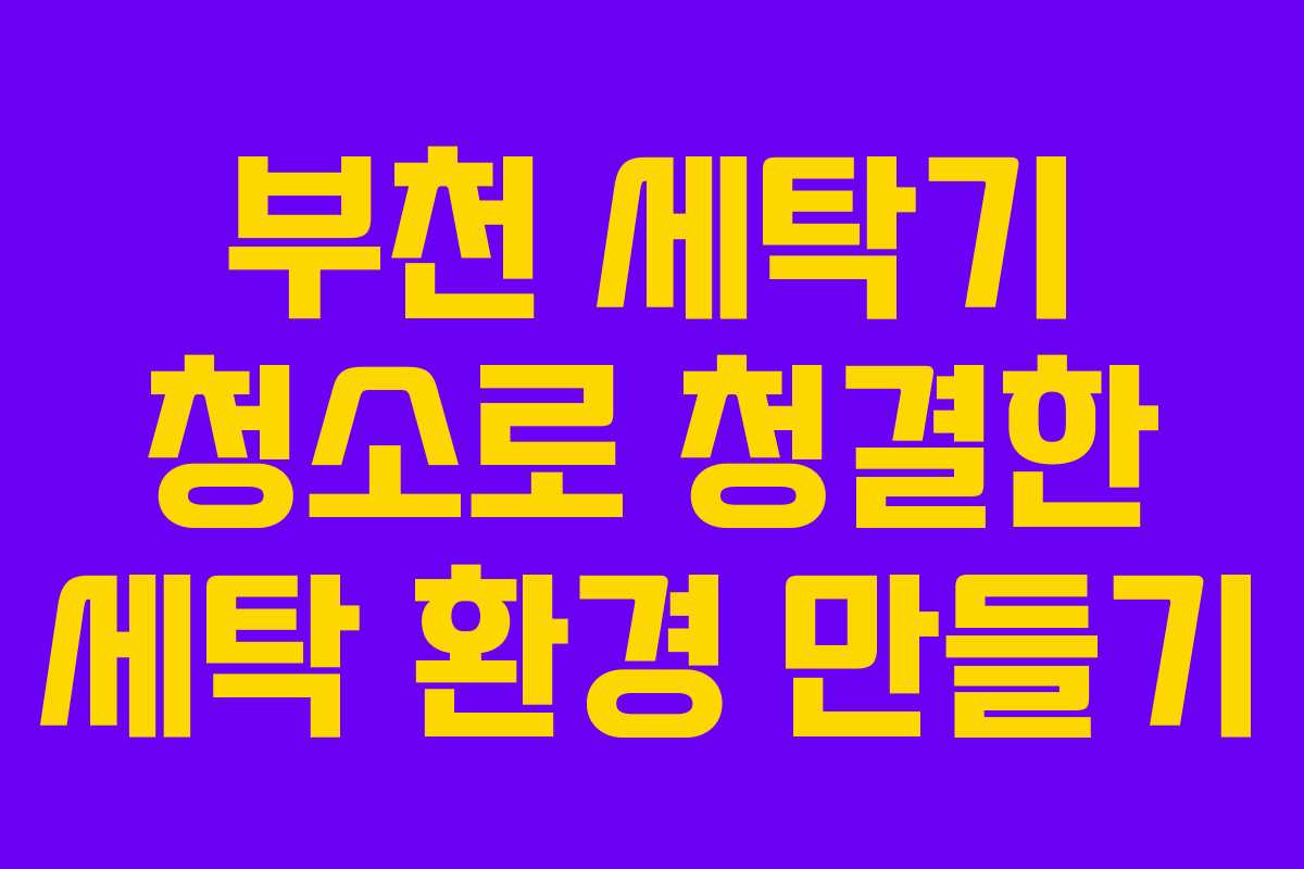 부천 세탁기 청소로 청결한 세탁 환경 만들기