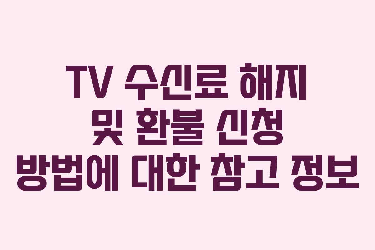 TV 수신료 해지 및 환불 신청 방법에 대한 참고 정보