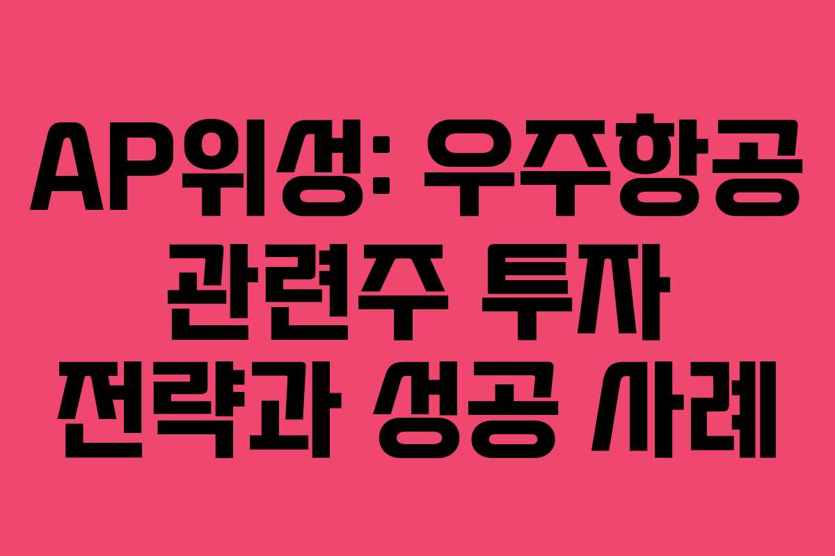 AP위성: 우주항공 관련주 투자 전략과 성공 사례