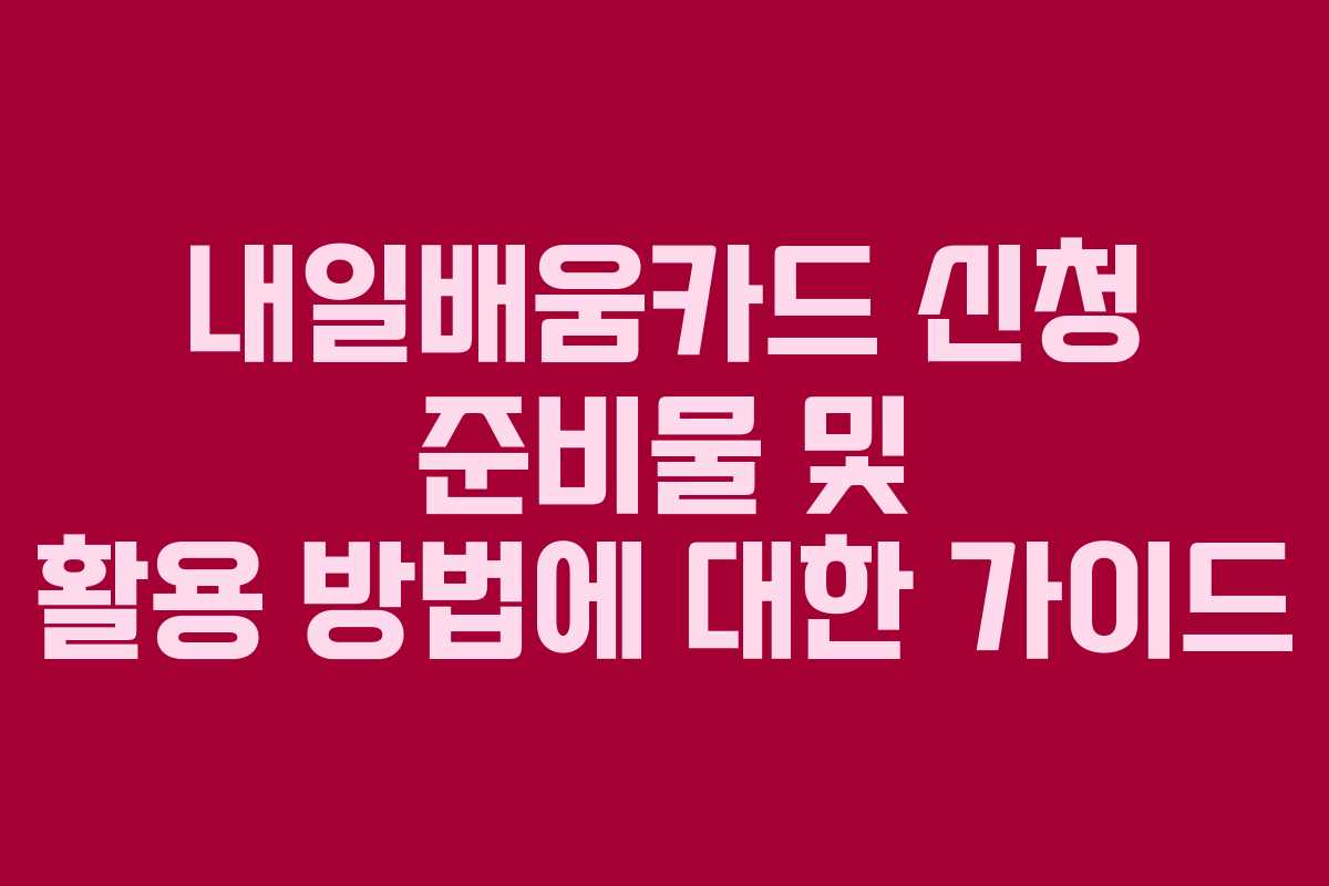 내일배움카드 신청 준비물 및 활용 방법에 대한 가이드