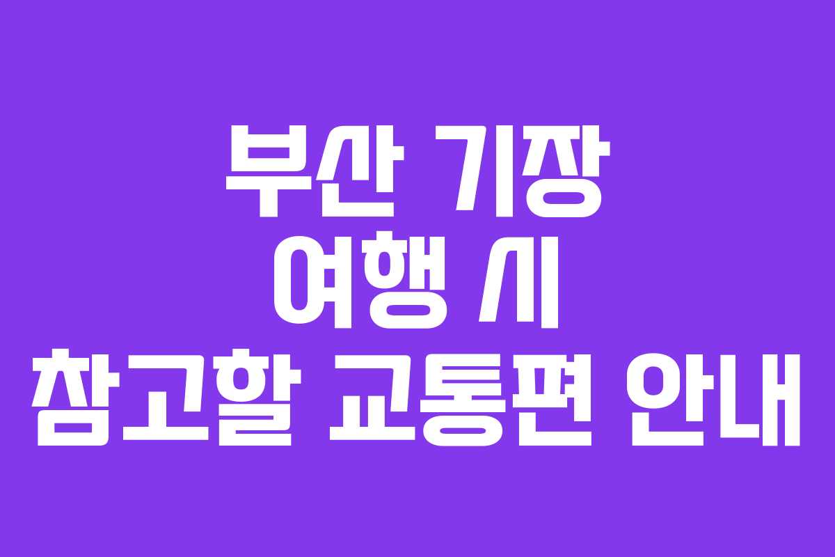 부산 기장 여행 시 참고할 교통편 안내