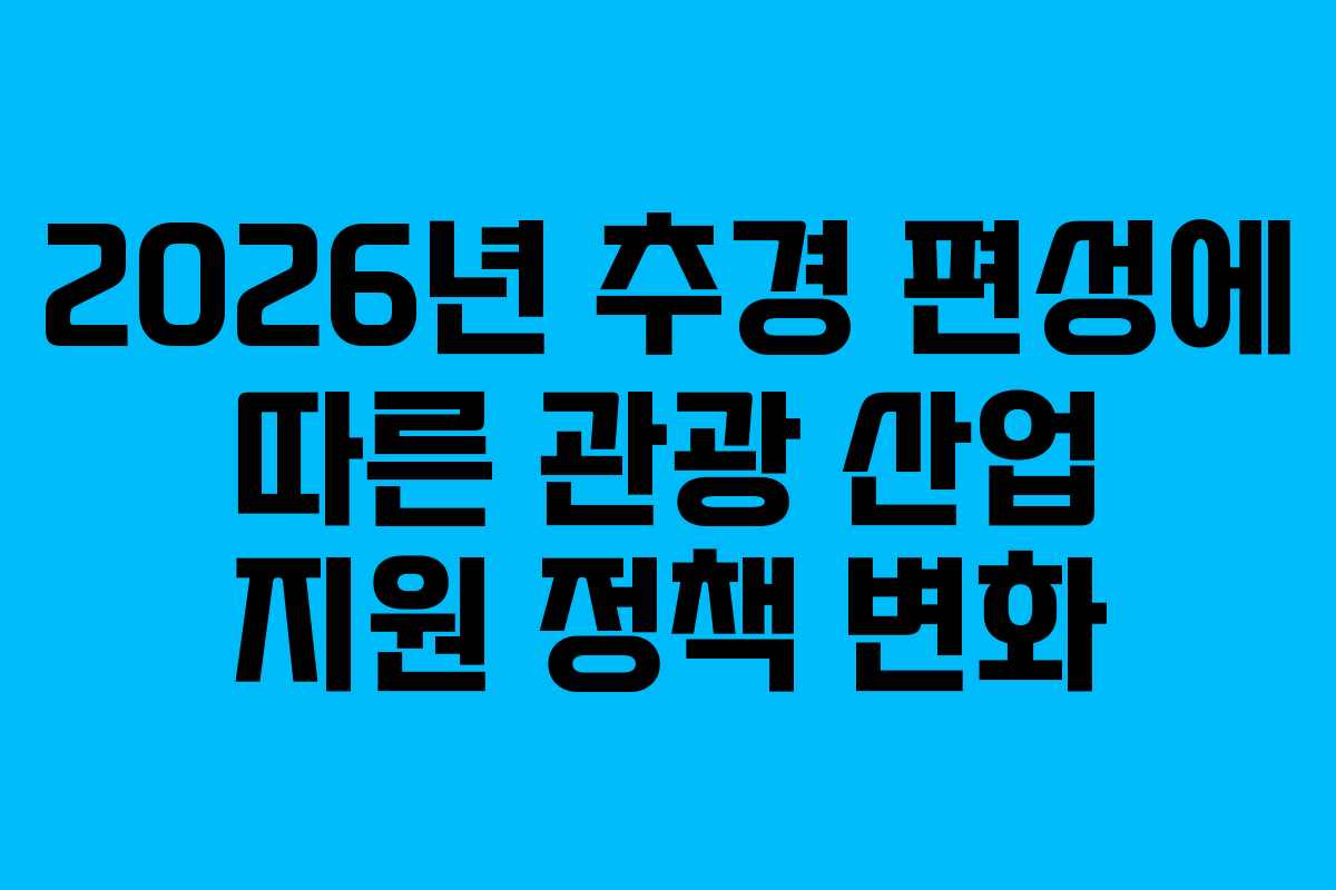 2026년 추경 편성에 따른 관광 산업 지원 정책 변화