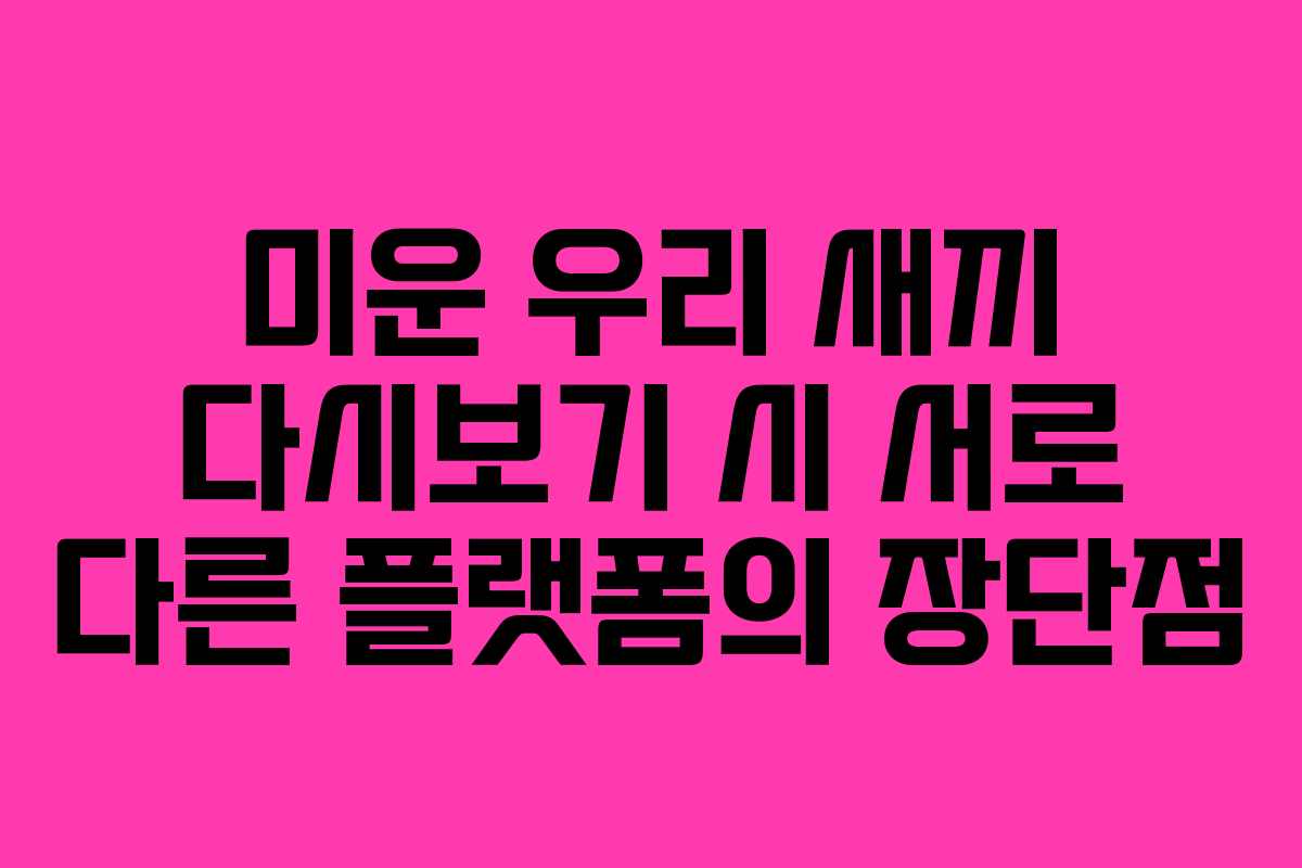 미운 우리 새끼 다시보기 시 서로 다른 플랫폼의 장단점