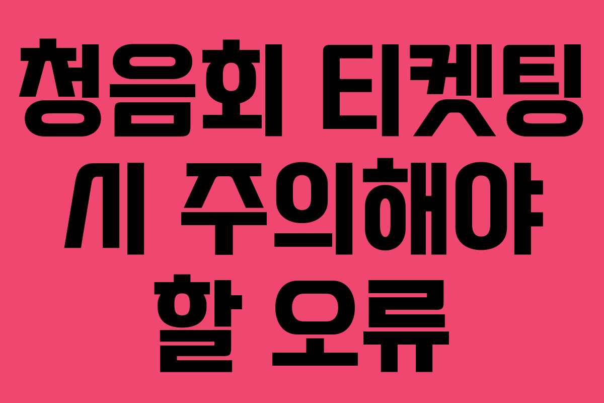 청음회 티켓팅 시 주의해야 할 오류