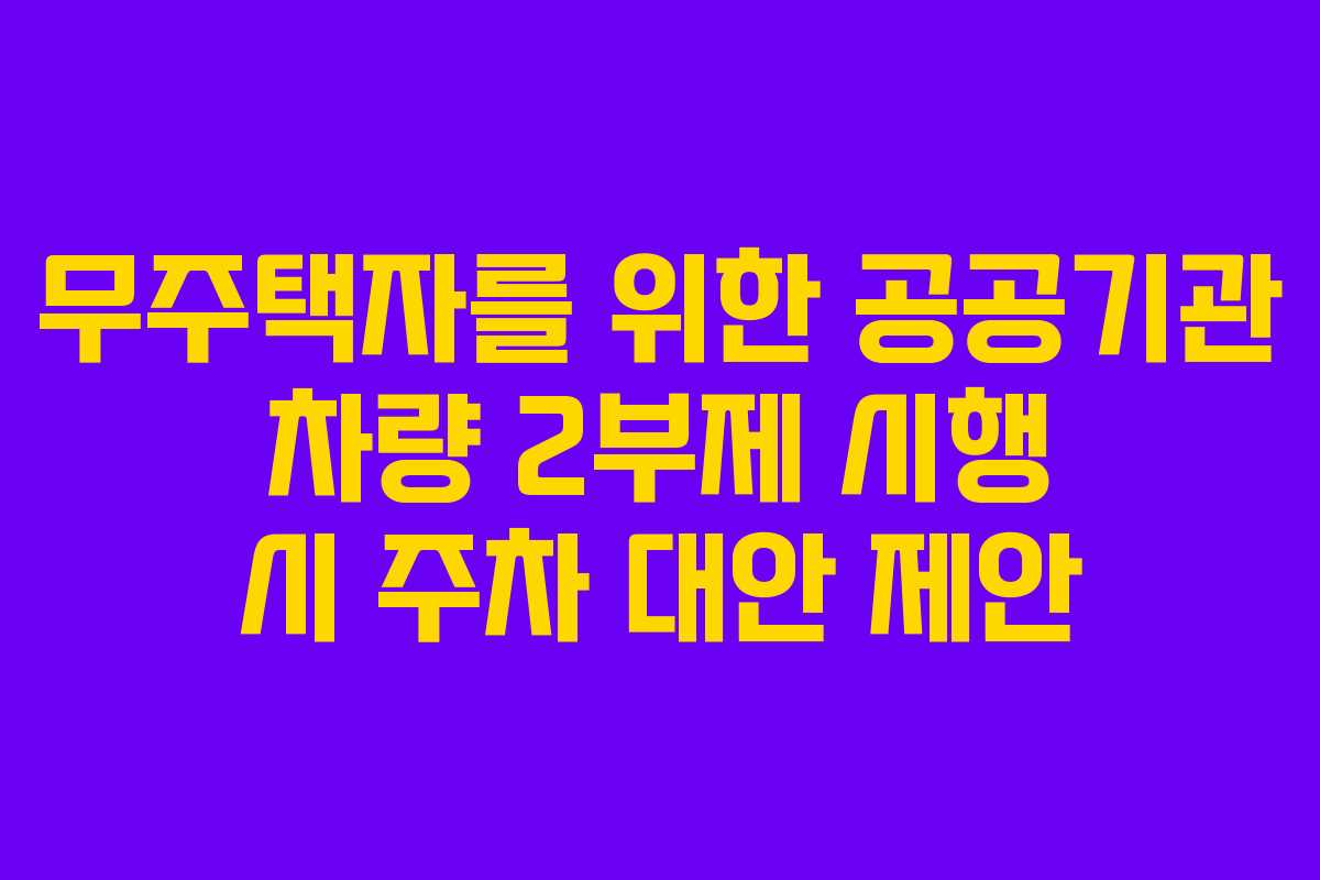 무주택자를 위한 공공기관 차량 2부제 시행 시 주차 대안 제안