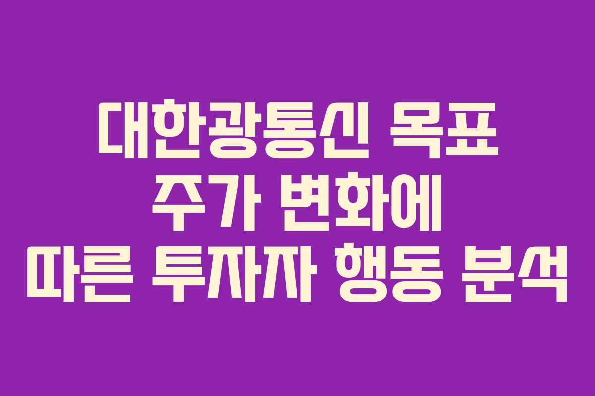 대한광통신 목표 주가 변화에 따른 투자자 행동 분석