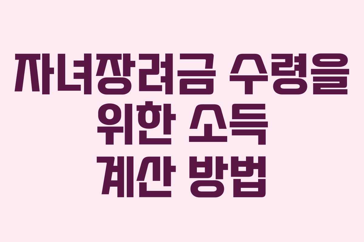 자녀장려금 수령을 위한 소득 계산 방법