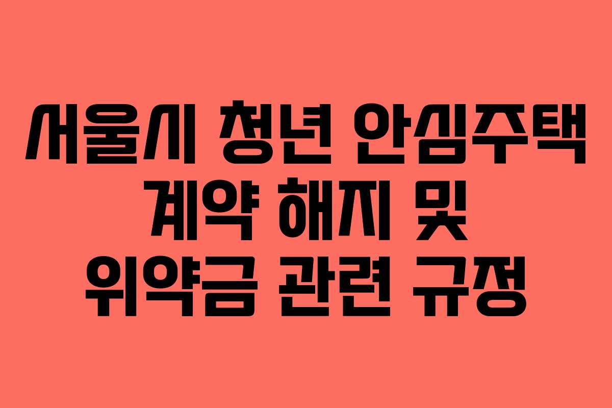 서울시 청년 안심주택 계약 해지 및 위약금 관련 규정