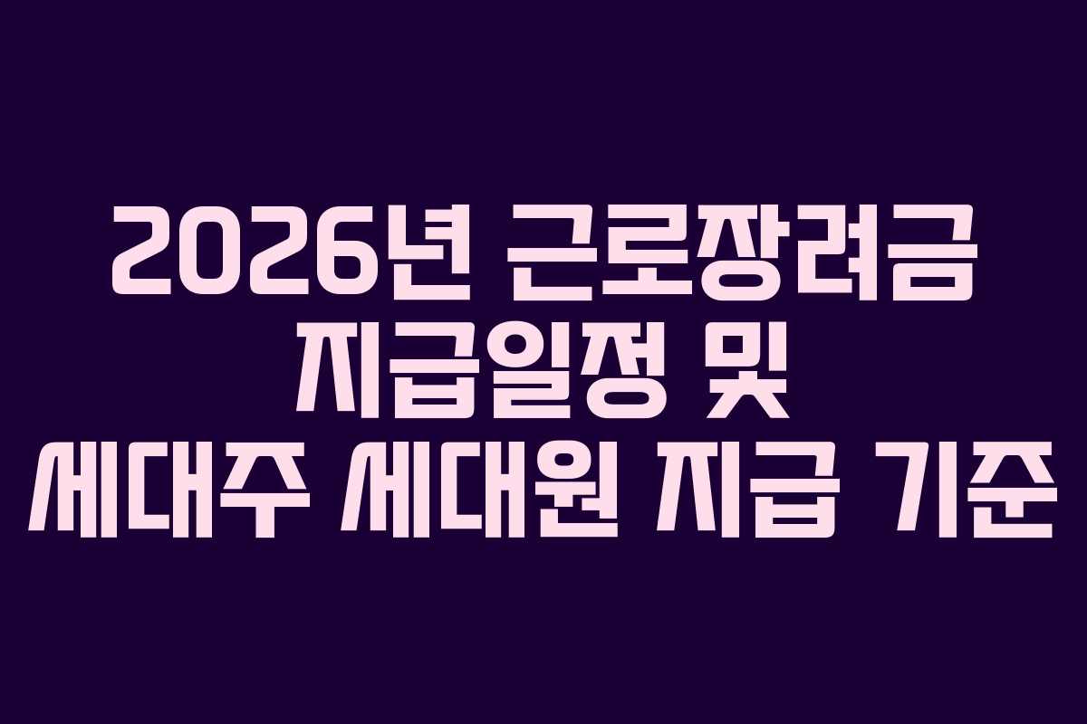 2026년 근로장려금 지급일정 및 세대주 세대원 지급 기준