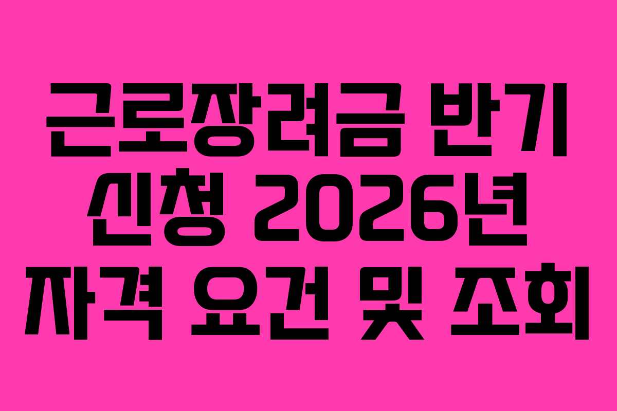 근로장려금 반기 신청 2026년 자격 요건 및 조회