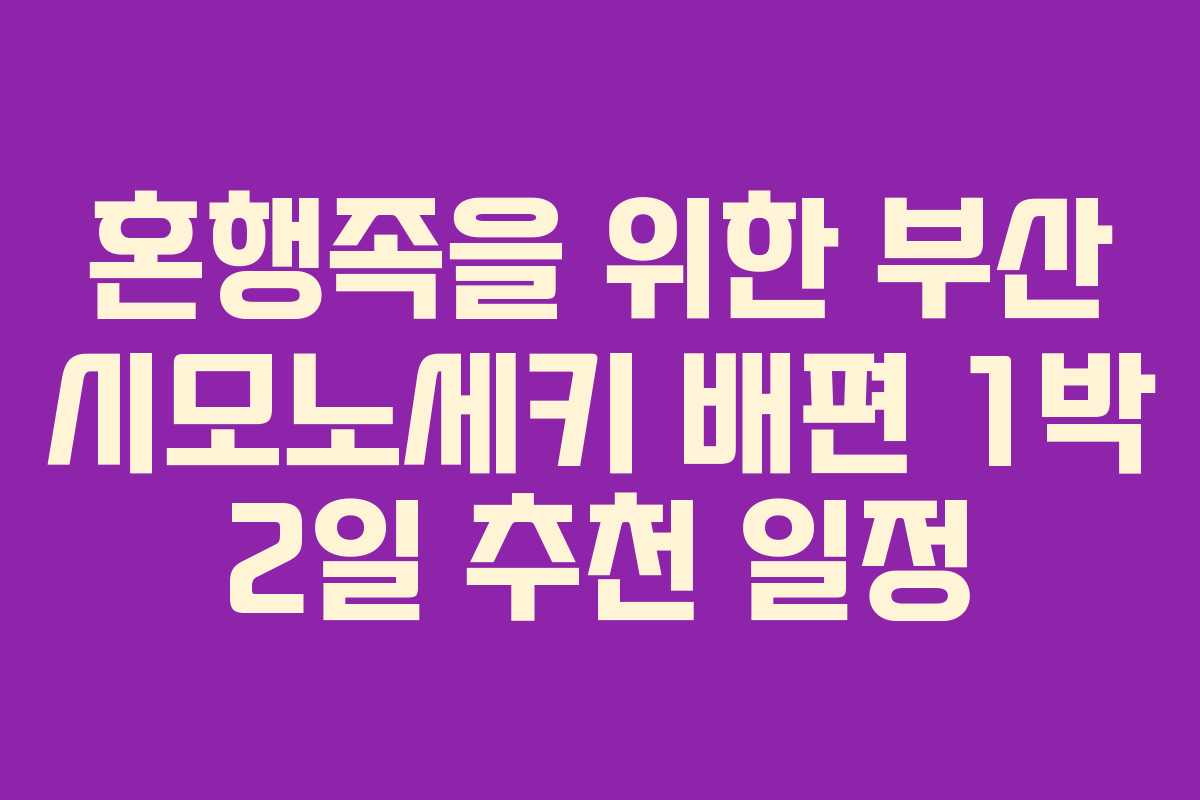혼행족을 위한 부산 시모노세키 배편 1박 2일 추천 일정