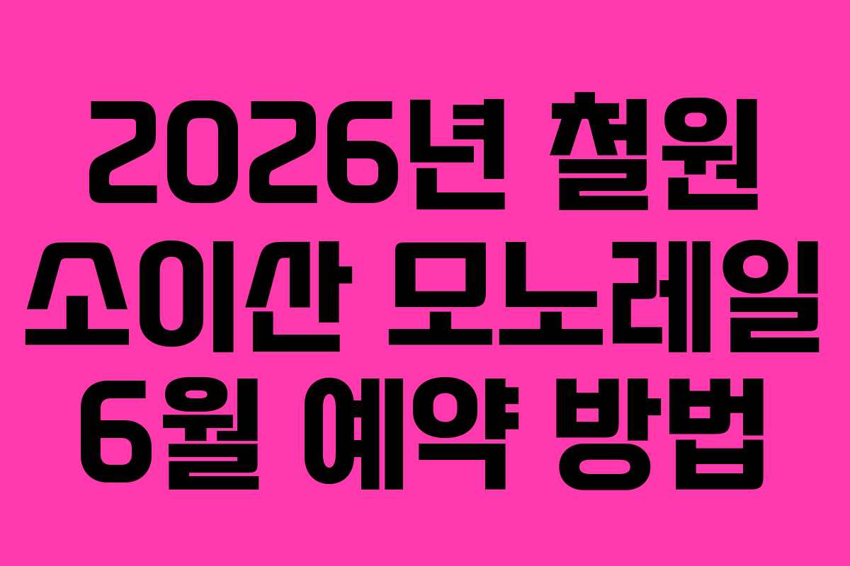 2026년 철원 소이산 모노레일 6월 예약 방법